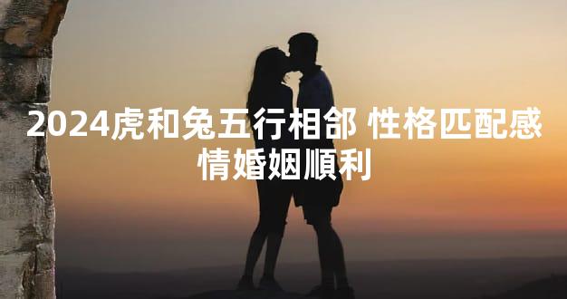 2024虎和兔五行相郃 性格匹配感情婚姻順利